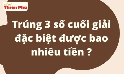 Trúng 3 số cuối giải đặc biệt được bao nhiêu tiền?