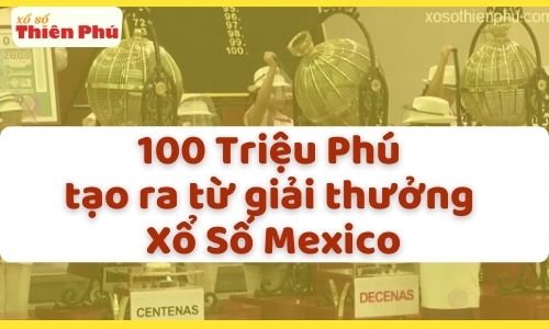 100 triệu phú được tạo ra từ giải thưởng xổ số Mexico